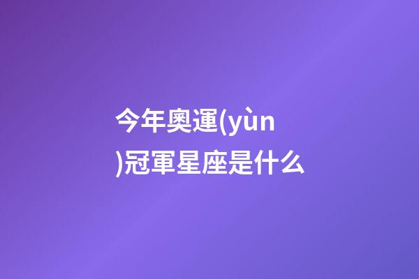 今年奧運(yùn)冠軍星座是什么