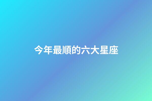 今年最順的六大星座-第1張-星座運勢-玄機派