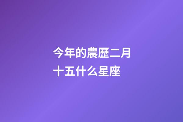 今年的農歷二月十五什么星座-第1張-星座運勢-玄機派