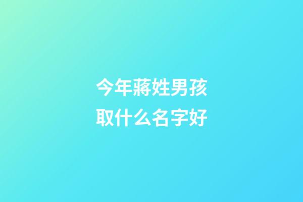 今年蔣姓男孩取什么名字好(2023年蔣姓男孩取名字大全)-第1張-男孩起名-玄機派