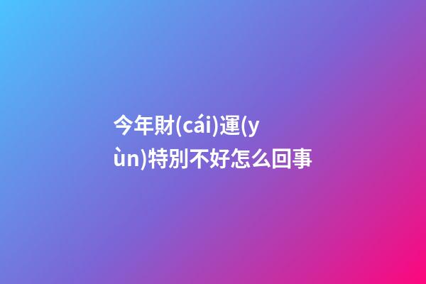 今年財(cái)運(yùn)特別不好怎么回事