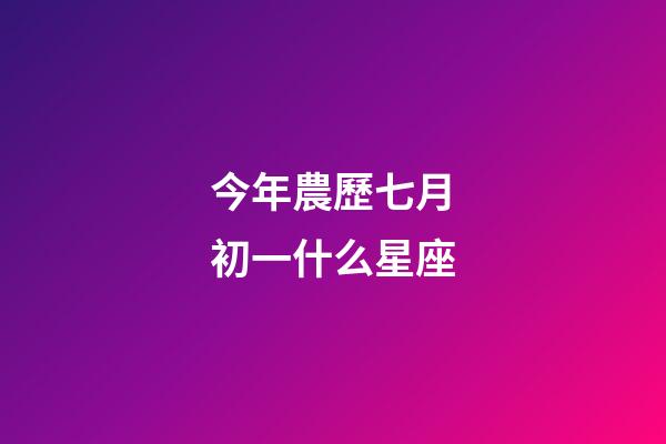 今年農歷七月初一什么星座-第1張-星座運勢-玄機派