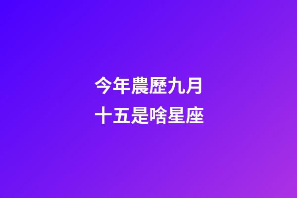 今年農歷九月十五是啥星座-第1張-星座運勢-玄機派