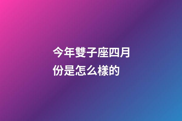 今年雙子座四月份是怎么樣的-第1張-星座運勢-玄機派