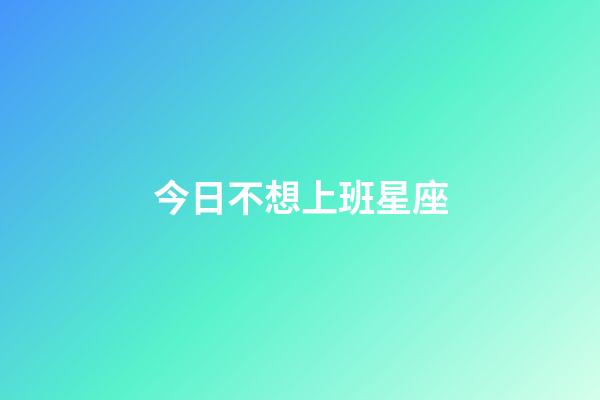 今日不想上班星座-第1張-星座運勢-玄機派