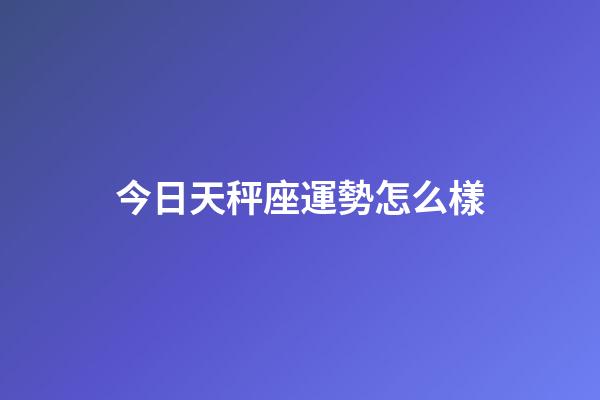 今日天秤座運勢怎么樣-第1張-星座運勢-玄機派