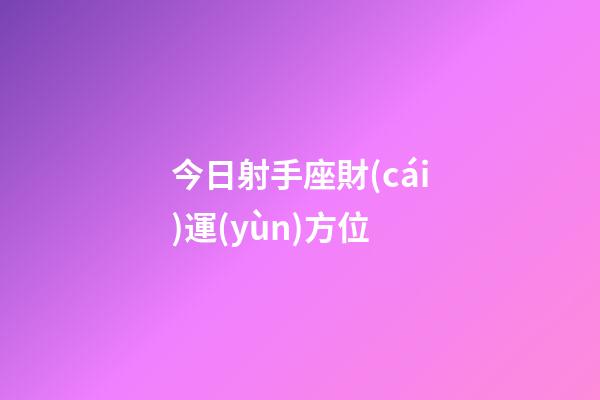 今日射手座財(cái)運(yùn)方位-第1張-星座運(yùn)勢(shì)-玄機(jī)派