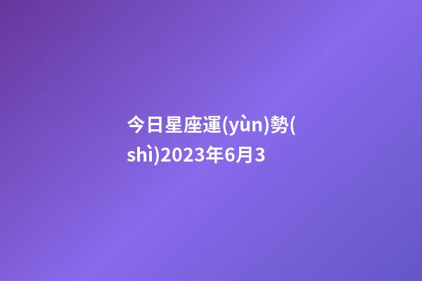 今日星座運(yùn)勢(shì)2023年6月3-第1張-星座運(yùn)勢(shì)-玄機(jī)派