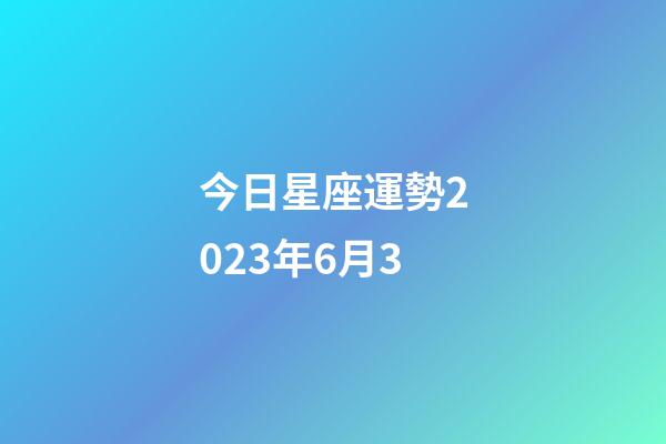 今日星座運勢2023年6月3-第1張-星座運勢-玄機派