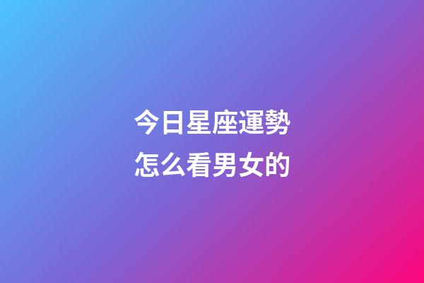 今日星座運勢怎么看男女的-第1張-星座運勢-玄機派