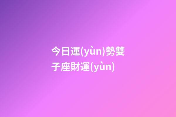 今日運(yùn)勢雙子座財運(yùn)-第1張-星座運(yùn)勢-玄機(jī)派