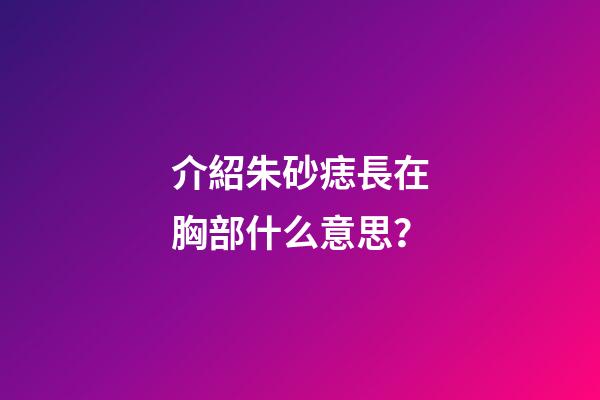 介紹朱砂痣長在胸部什么意思？