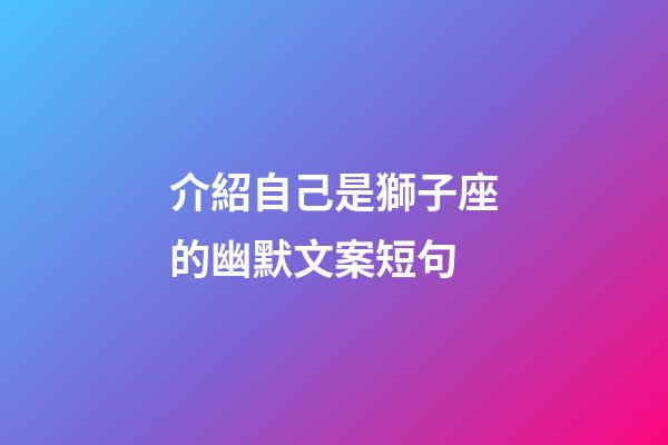 介紹自己是獅子座的幽默文案短句-第1張-星座運勢-玄機派