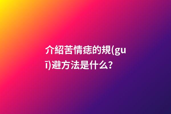 介紹苦情痣的規(guī)避方法是什么？
