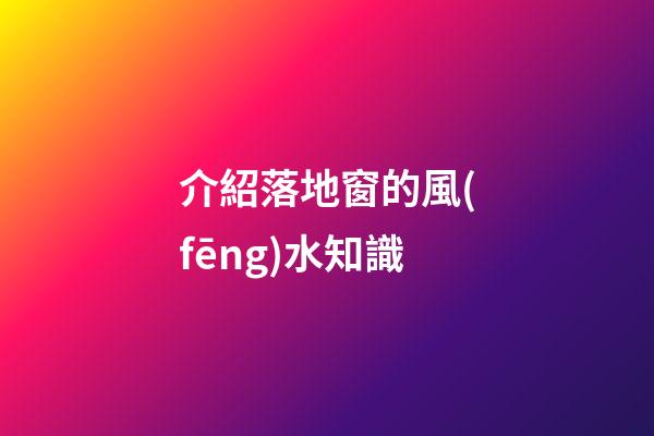 介紹落地窗的風(fēng)水知識