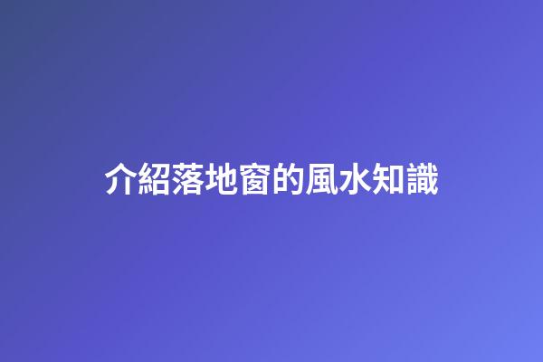 介紹落地窗的風水知識