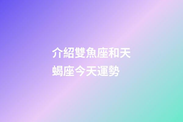 介紹雙魚座和天蝎座今天運勢-第1張-星座運勢-玄機派