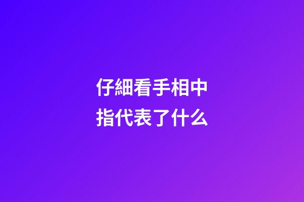 仔細看手相中指代表了什么