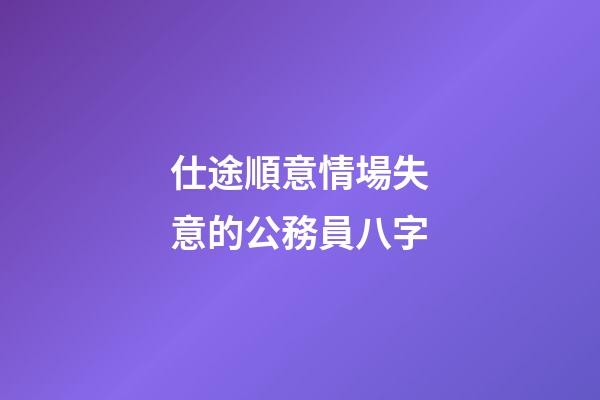 仕途順意情場失意的公務員八字