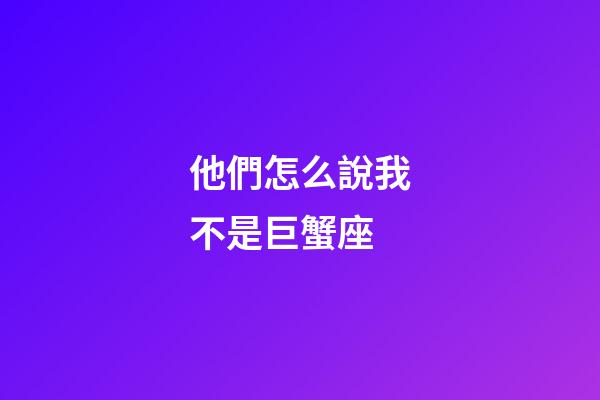 他們怎么說我不是巨蟹座-第1張-星座運勢-玄機派