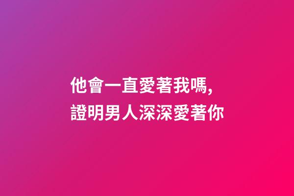 他會一直愛著我嗎,證明男人深深愛著你-第1張-觀點-玄機派