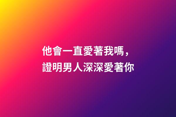 他會一直愛著我嗎，證明男人深深愛著你-第1張-觀點-玄機派
