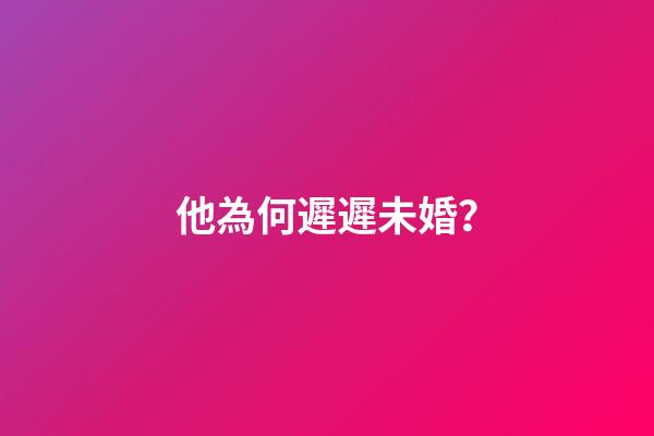 他為何遲遲未婚？