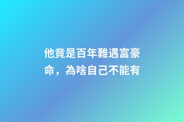 他竟是百年難遇富豪命，為啥自己不能有