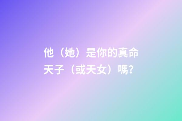 他（她）是你的真命天子（或天女）嗎？