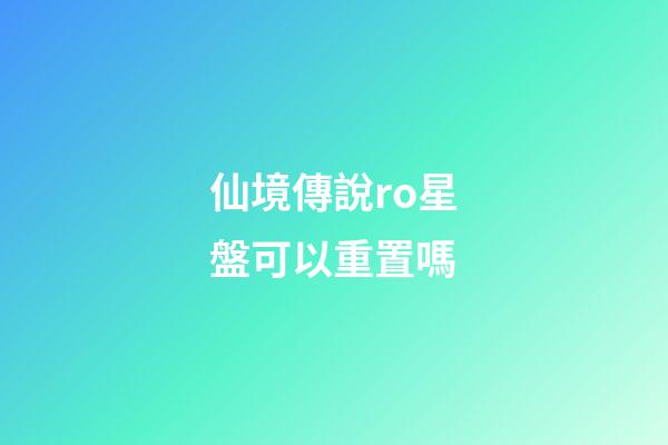 仙境傳說ro星盤可以重置嗎-第1張-星座運勢-玄機派