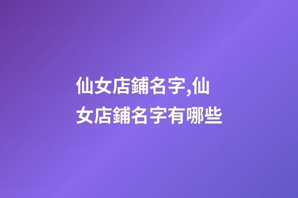 仙女店鋪名字,仙女店鋪名字有哪些-第1張-店鋪起名-玄機(jī)派