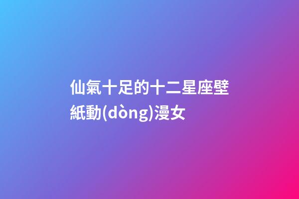 仙氣十足的十二星座壁紙動(dòng)漫女-第1張-星座運(yùn)勢-玄機(jī)派