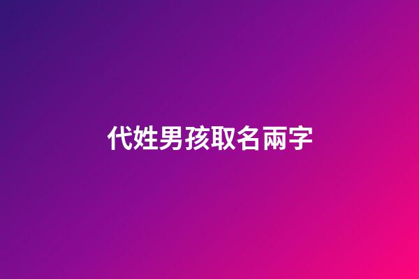 代姓男孩取名兩字(男孩姓代取什么名字好寓意健康)-第1張-男孩起名-玄機(jī)派