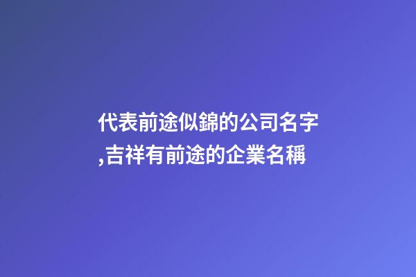 代表前途似錦的公司名字,吉祥有前途的企業名稱-第1張-公司起名-玄機派