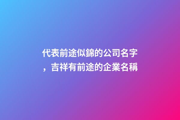 代表前途似錦的公司名字，吉祥有前途的企業名稱-第1張-公司起名-玄機派