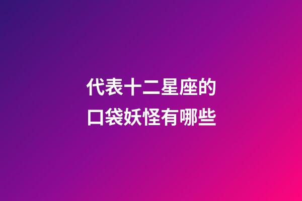 代表十二星座的口袋妖怪有哪些-第1張-星座運勢-玄機派