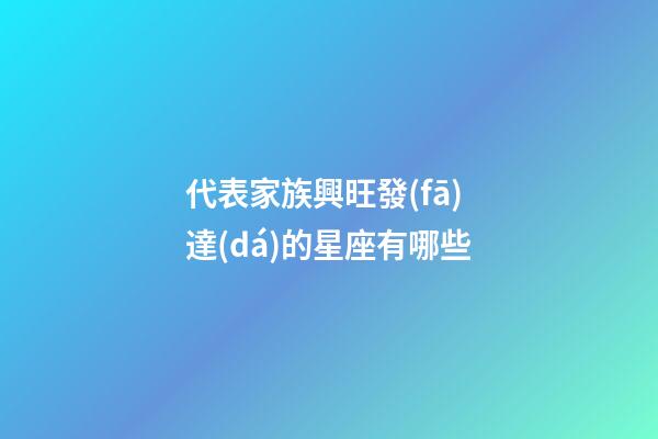 代表家族興旺發(fā)達(dá)的星座有哪些
