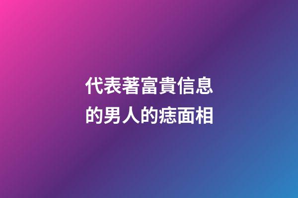 代表著富貴信息的男人的痣面相