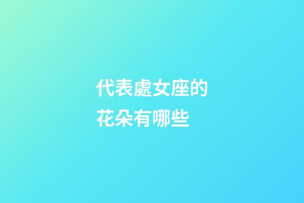 代表處女座的花朵有哪些-第1張-星座運勢-玄機派
