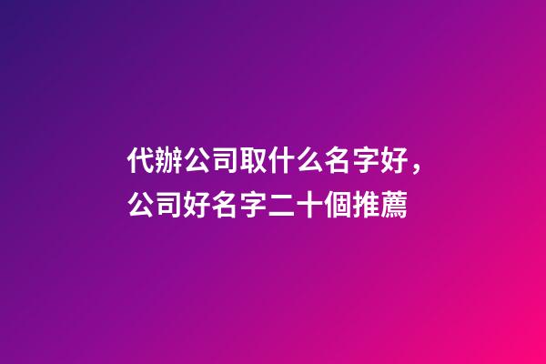 代辦公司取什么名字好，公司好名字二十個推薦-第1張-公司起名-玄機派