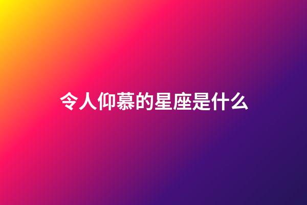 令人仰慕的星座是什么-第1張-星座運勢-玄機派