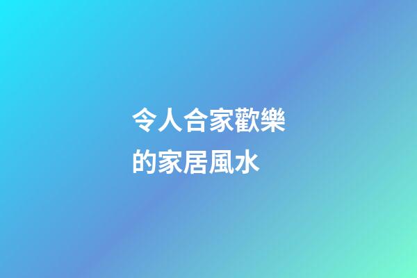 令人合家歡樂的家居風水