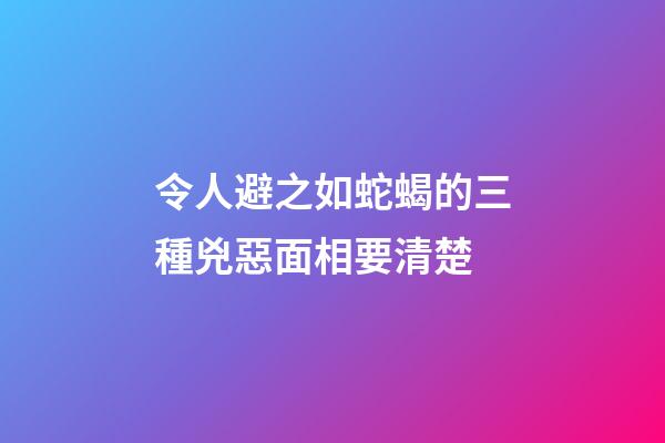 令人避之如蛇蝎的三種兇惡面相要清楚