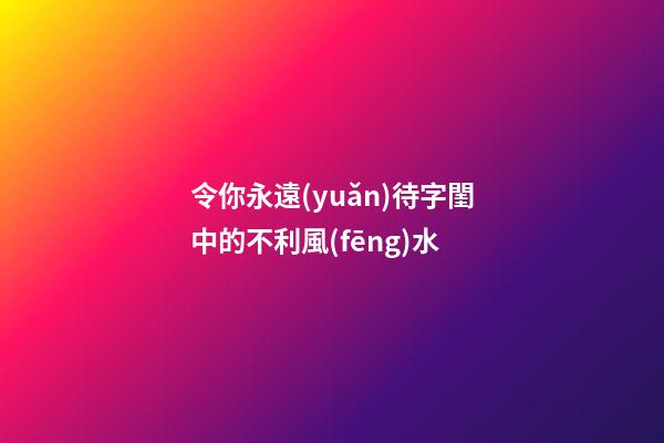 令你永遠(yuǎn)待字閨中的不利風(fēng)水
