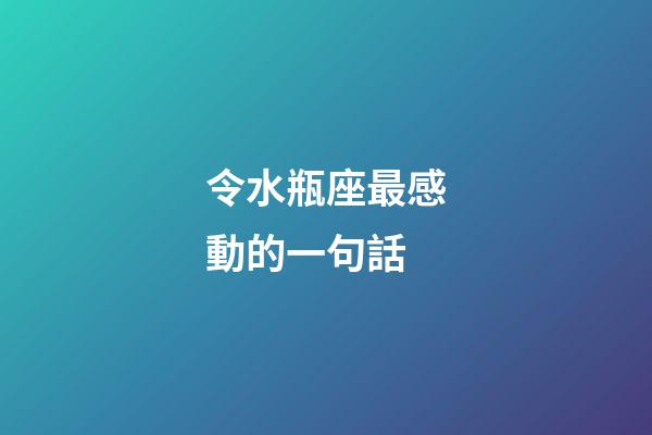 令水瓶座最感動的一句話-第1張-星座運勢-玄機派