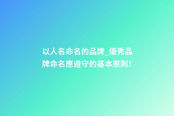 以人名命名的品牌_優秀品牌命名應遵守的基本原則！-第1張-商標起名-玄機派