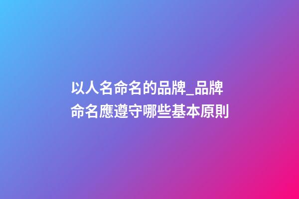 以人名命名的品牌_品牌命名應遵守哪些基本原則-第1張-商標起名-玄機派