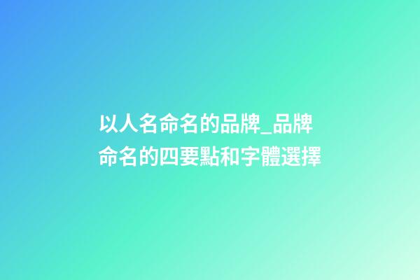 以人名命名的品牌_品牌命名的四要點和字體選擇-第1張-商標起名-玄機派