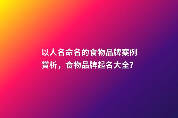 以人名命名的食物品牌案例賞析，食物品牌起名大全？-第1張-商標(biāo)起名-玄機派