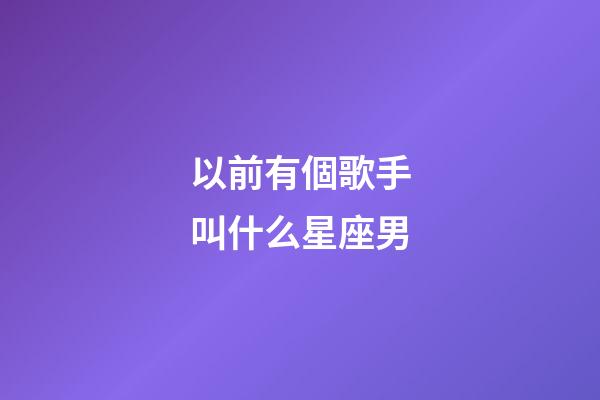 以前有個歌手叫什么星座男